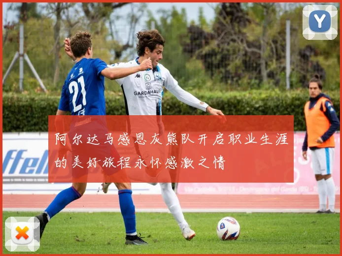 阿尔达马感恩灰熊队开启职业生涯的美好旅程永怀感激之情