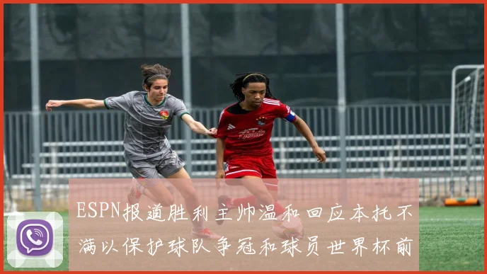 ESPN报道胜利主帅温和回应本托不满以保护球队争冠和球员世界杯前景