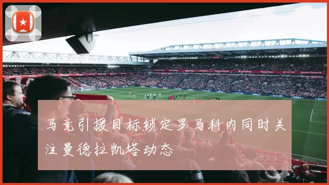 马竞引援目标锁定罗马科内同时关注曼德拉凯塔动态