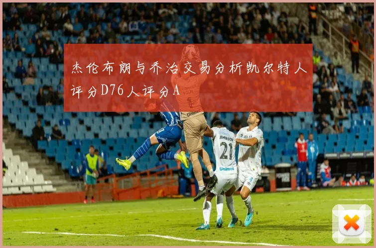 杰伦布朗与乔治交易分析凯尔特人评分D76人评分A
