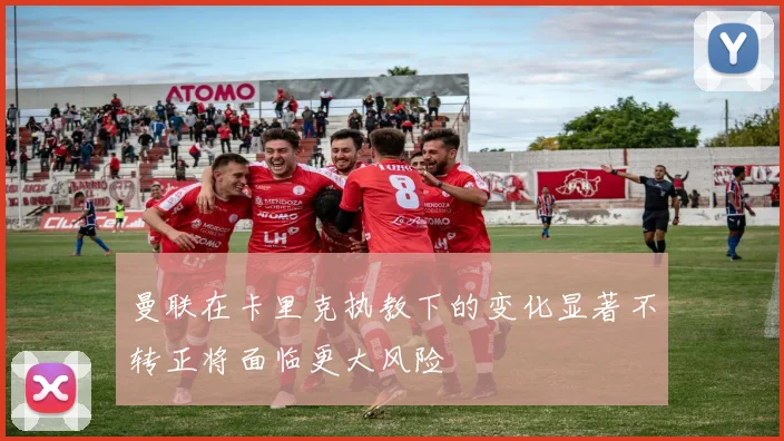 曼联在卡里克执教下的变化显著不转正将面临更大风险
