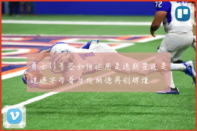 勇士11号签如何运用是选新星还是追逐字母哥与伦纳德再创辉煌