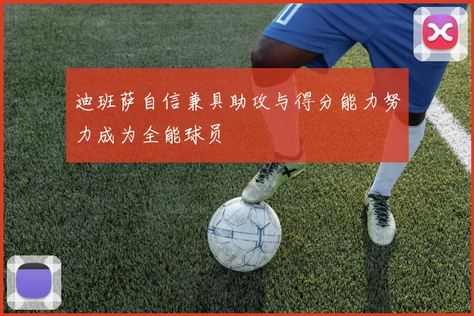 迪班萨自信兼具助攻与得分能力努力成为全能球员